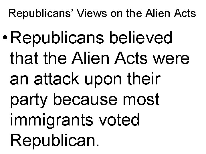 Republicans’ Views on the Alien Acts • Republicans believed that the Alien Acts were