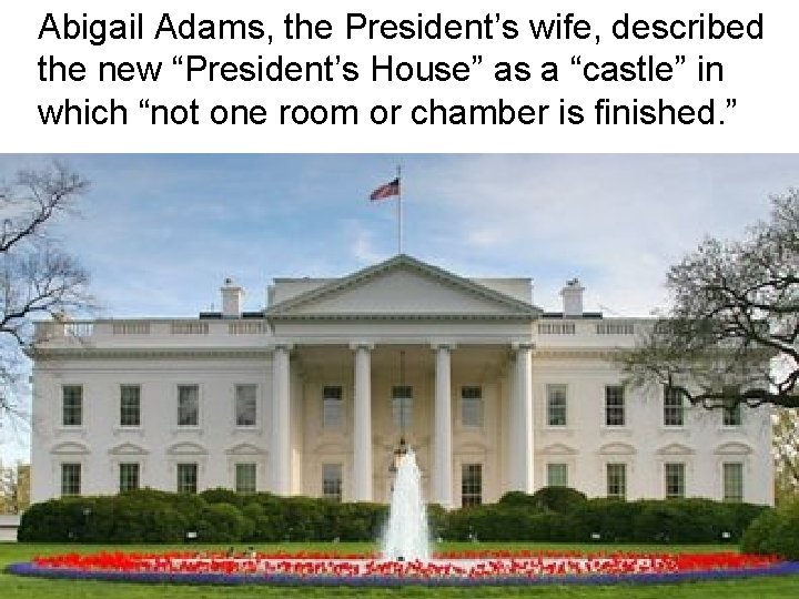 Abigail Adams, the President’s wife, described the new “President’s House” as a “castle” in