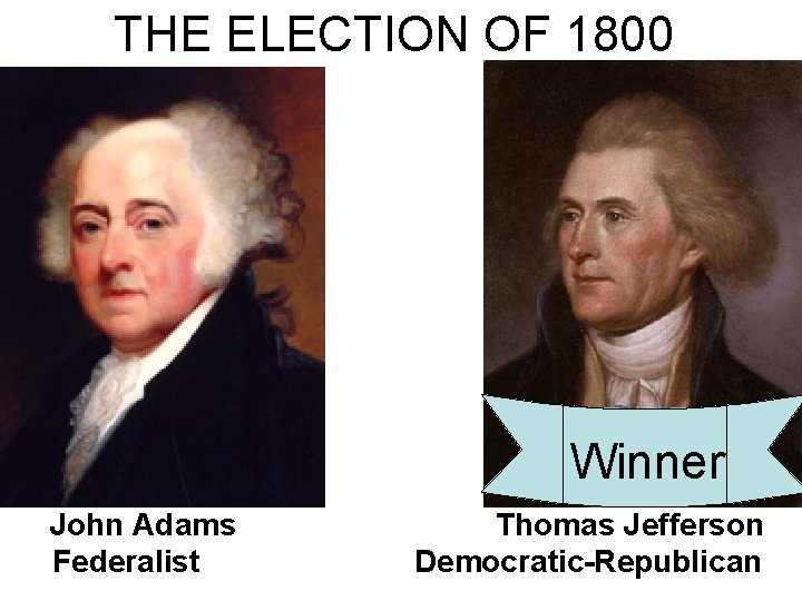 THE ELECTION OF 1800 Winner John Adams Federalist Thomas Jefferson Democratic-Republican  THE ELECTION OF 1800 Winner John Adams Federalist Thomas Jefferson Democratic-Republican
