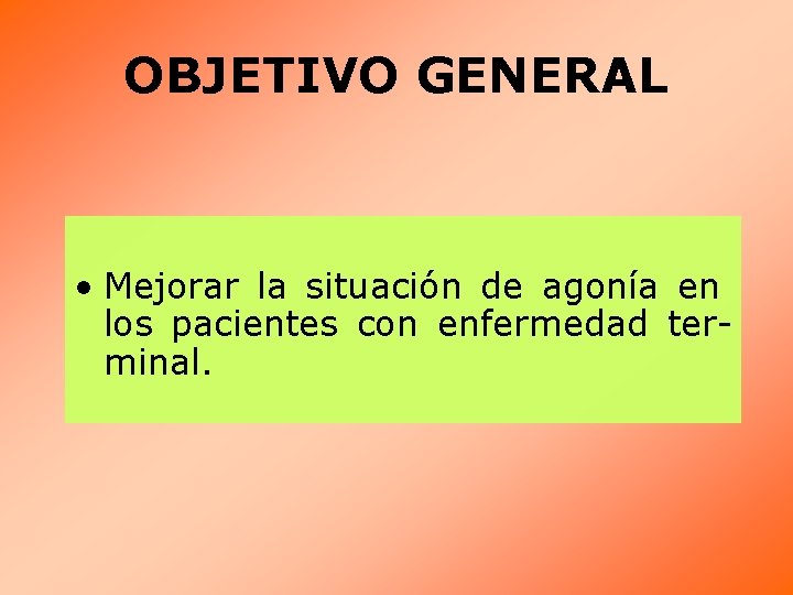 OBJETIVO GENERAL • Mejorar la situación de agonía en los pacientes con enfermedad terminal.