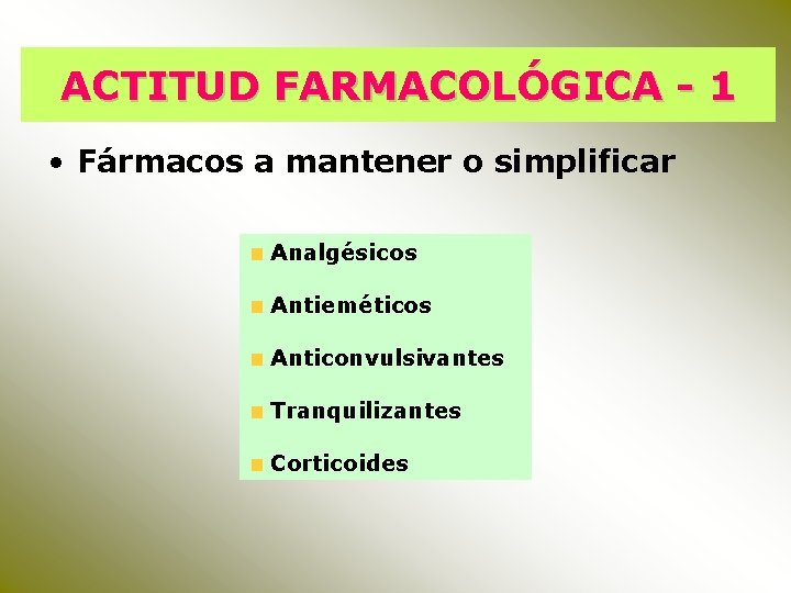 ACTITUD FARMACOLÓGICA - 1 • Fármacos a mantener o simplificar Analgésicos Antieméticos Anticonvulsivantes Tranquilizantes