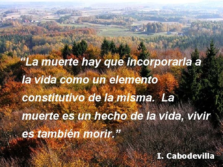 “La muerte hay que incorporarla a la vida como un elemento constitutivo de la