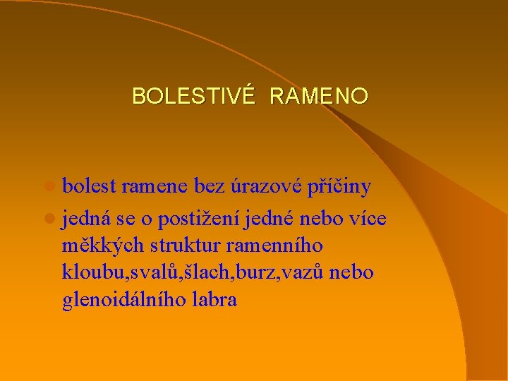 BOLESTIVÉ RAMENO l bolest ramene bez úrazové příčiny l jedná se o postižení jedné