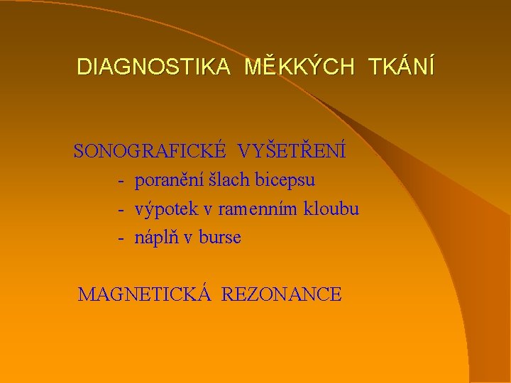 DIAGNOSTIKA MĚKKÝCH TKÁNÍ SONOGRAFICKÉ VYŠETŘENÍ - poranění šlach bicepsu - výpotek v ramenním kloubu