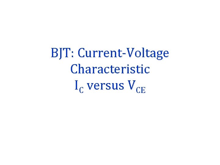 BJT: Current-Voltage Characteristic IC versus VCE BJT: Current-Voltage Characteristic IC versus VCE