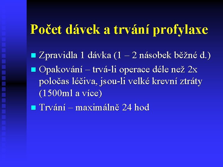 Počet dávek a trvání profylaxe Zpravidla 1 dávka (1 – 2 násobek běžné d.