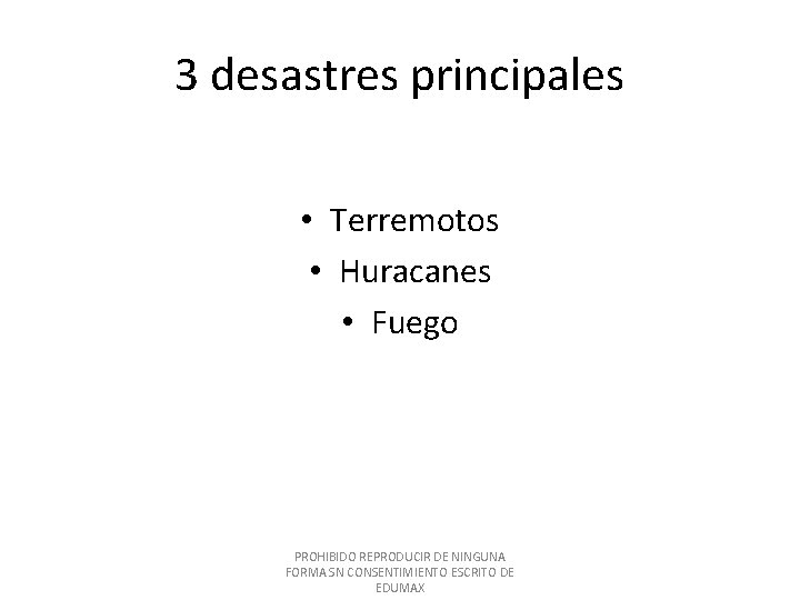 3 desastres principales • Terremotos • Huracanes • Fuego PROHIBIDO REPRODUCIR DE NINGUNA FORMA