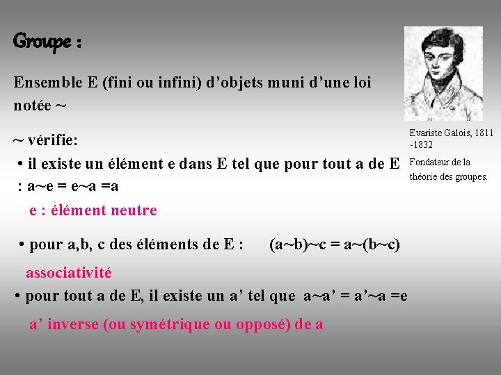 Groupe : Ensemble E (fini ou infini) d’objets muni d’une loi notée ~ Evariste