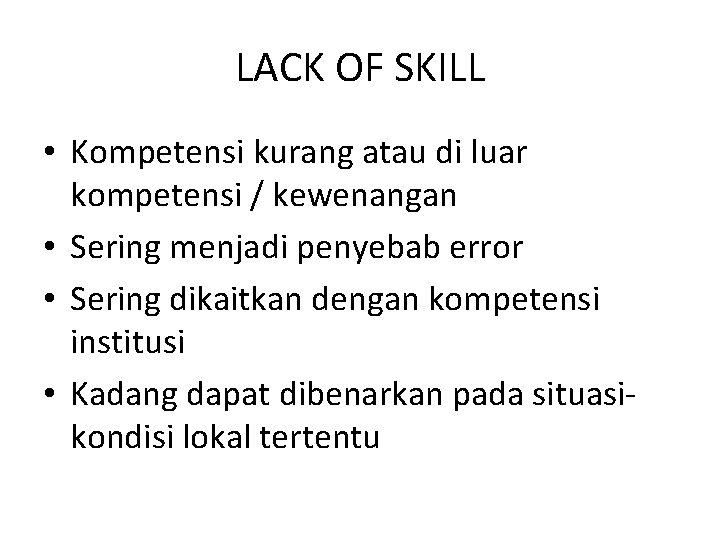 LACK OF SKILL • Kompetensi kurang atau di luar kompetensi / kewenangan • Sering