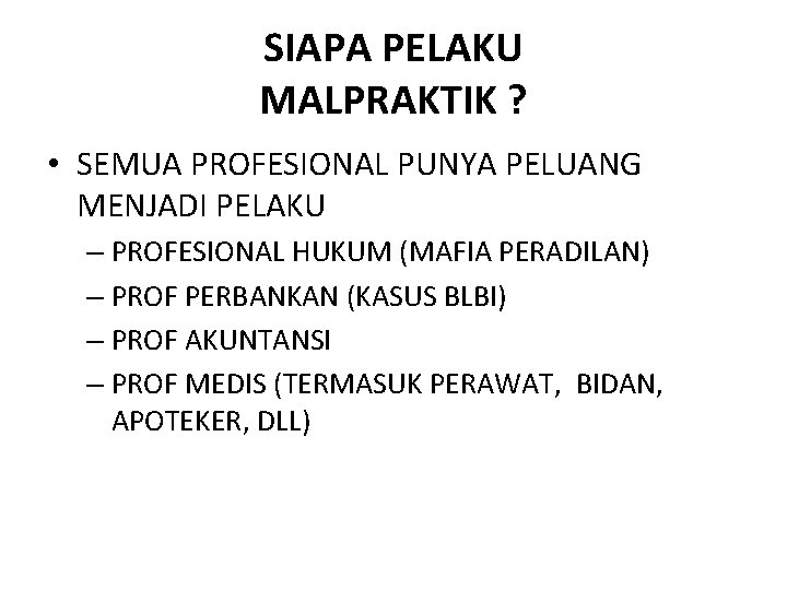 SIAPA PELAKU MALPRAKTIK ? • SEMUA PROFESIONAL PUNYA PELUANG MENJADI PELAKU – PROFESIONAL HUKUM