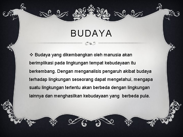 BUDAYA v Budaya yang dikembangkan oleh manusia akan berimplikasi pada lingkungan tempat kebudayaan itu