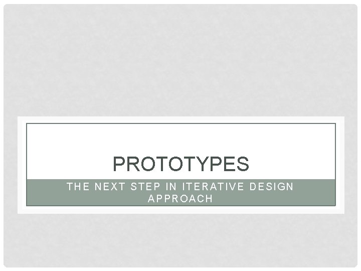 PROTOTYPES THE NEXT STEP IN ITERATIVE DESIGN APPROACH 