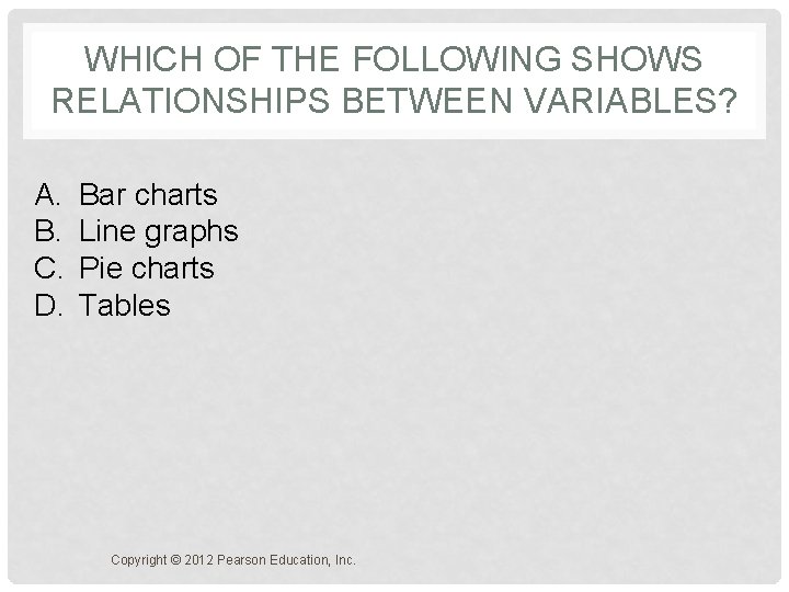 WHICH OF THE FOLLOWING SHOWS RELATIONSHIPS BETWEEN VARIABLES? A. B. C. D. Bar charts