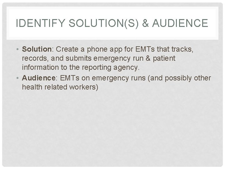 IDENTIFY SOLUTION(S) & AUDIENCE • Solution: Create a phone app for EMTs that tracks,