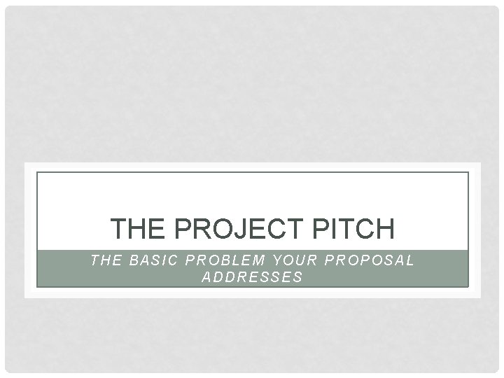 THE PROJECT PITCH THE BASIC PROBLEM YOUR PROPOSAL ADDRESSES 