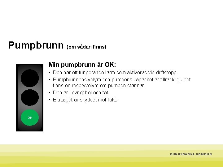 Pumpbrunn (om sådan finns) Min pumpbrunn är OK: • Den har ett fungerande larm