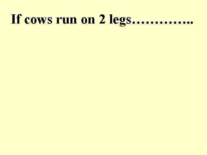 If cows run on 2 legs…………. . 