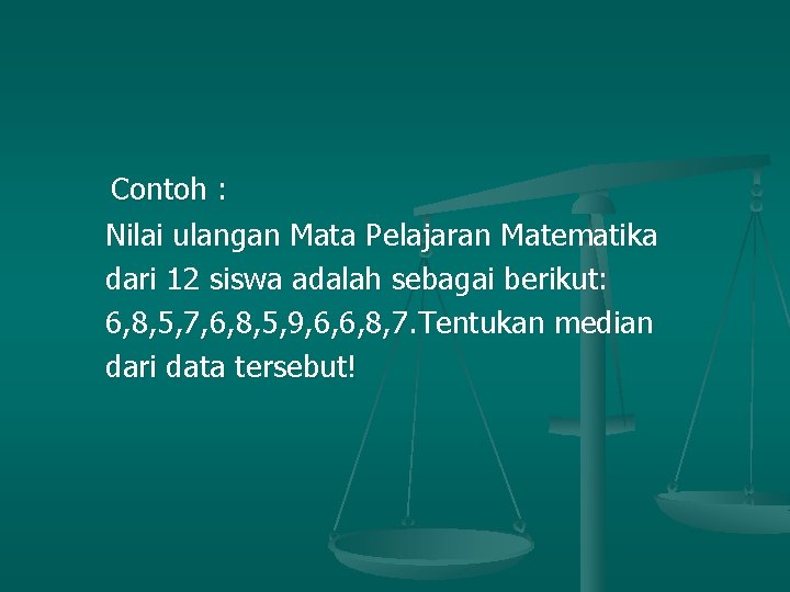 Contoh : Nilai ulangan Mata Pelajaran Matematika dari 12 siswa adalah sebagai berikut: 6,