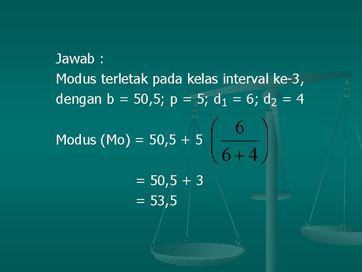 Jawab : Modus terletak pada kelas interval ke-3, dengan b = 50, 5; p