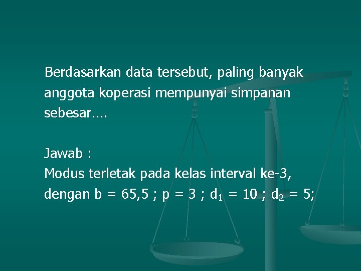 Berdasarkan data tersebut, paling banyak anggota koperasi mempunyai simpanan sebesar…. Jawab : Modus terletak