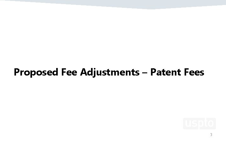 Proposed Fee Adjustments – Patent Fees 3 