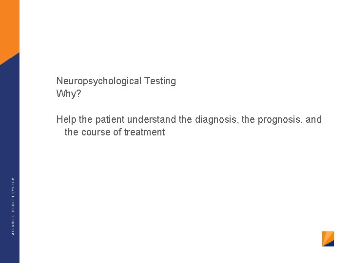 Neuropsychological Testing Why? Help the patient understand the diagnosis, the prognosis, and the course