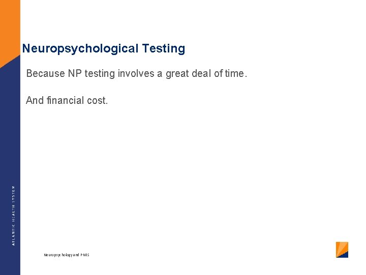 Neuropsychological Testing Because NP testing involves a great deal of time. And financial cost.