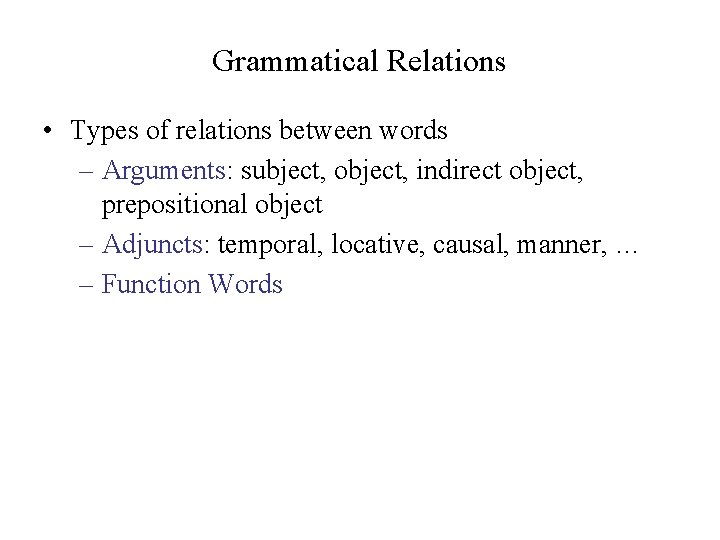 Grammatical Relations • Types of relations between words – Arguments: subject, object, indirect object,