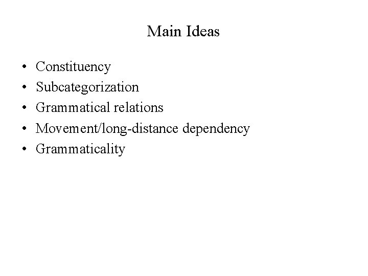 Main Ideas • • • Constituency Subcategorization Grammatical relations Movement/long-distance dependency Grammaticality 