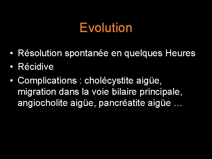 Evolution • Résolution spontanée en quelques Heures • Récidive • Complications : cholécystite aigüe,