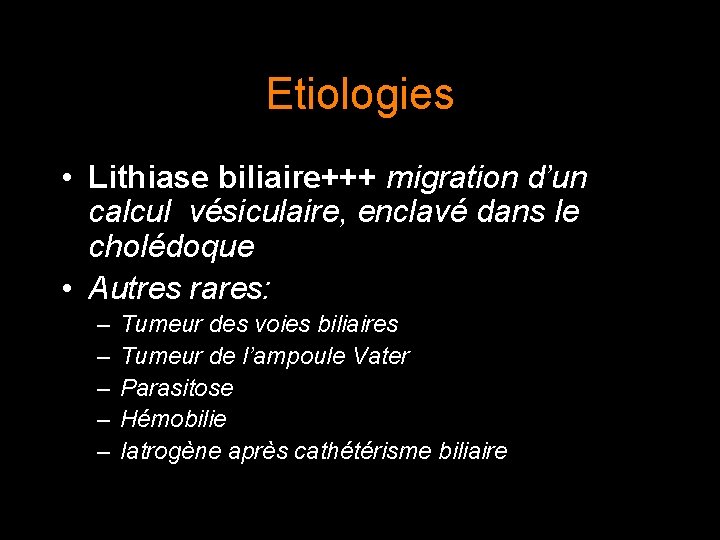 Etiologies • Lithiase biliaire+++ migration d’un calcul vésiculaire, enclavé dans le cholédoque • Autres