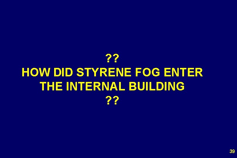 ? ? HOW DID STYRENE FOG ENTER THE INTERNAL BUILDING ? ? 39 