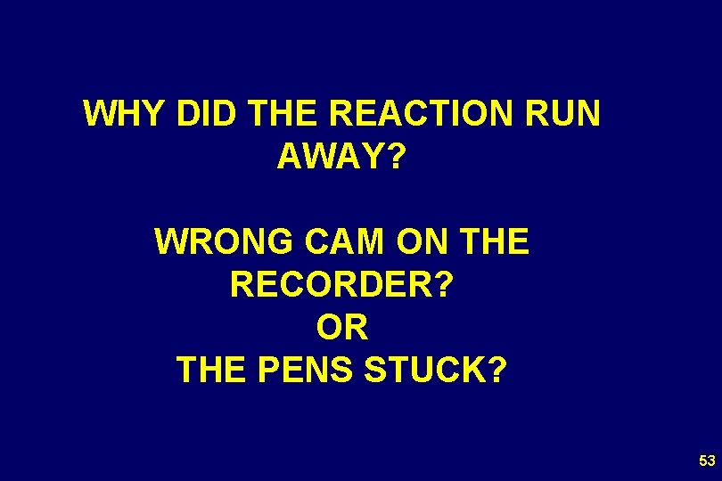 WHY DID THE REACTION RUN AWAY? WRONG CAM ON THE RECORDER? OR THE PENS