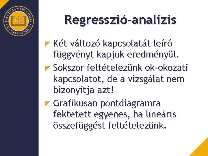 Regresszió-analízis Két változó kapcsolatát leíró függvényt kapjuk eredményül. Sokszor feltételezünk ok-okozati kapcsolatot, de a