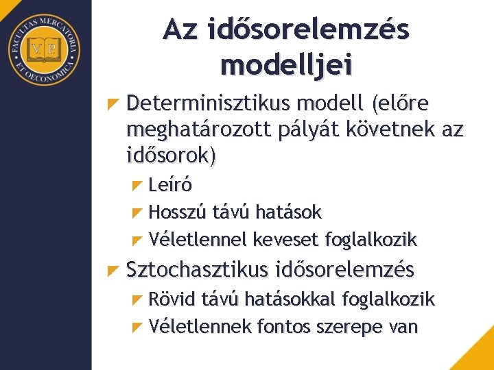 Az idősorelemzés modelljei Determinisztikus modell (előre meghatározott pályát követnek az idősorok) Leíró Hosszú távú