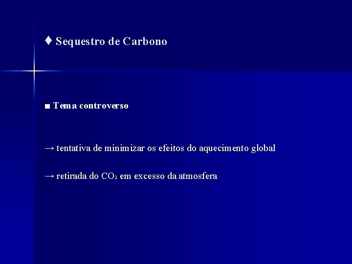 ♦ Sequestro de Carbono ■ Tema controverso → tentativa de minimizar os efeitos do