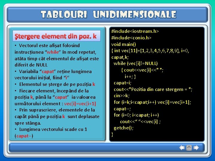 Tablouri unidimensionale Ștergere element din poz. k • Vectorul este afișat folosind instrucțiunea “while” Tablouri unidimensionale Ștergere element din poz. k • Vectorul este afișat folosind instrucțiunea “while”