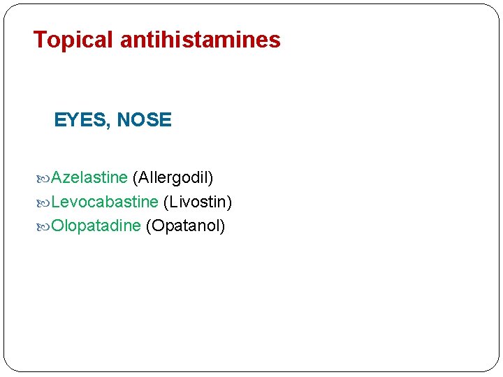 Topical antihistamines EYES, NOSE Azelastine (Allergodil) Levocabastine (Livostin) Olopatadine (Opatanol) 
