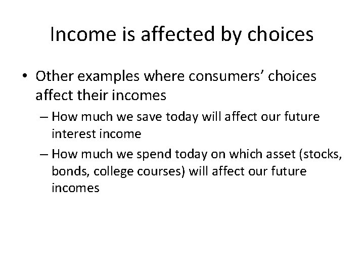 Income is affected by choices • Other examples where consumers’ choices affect their incomes