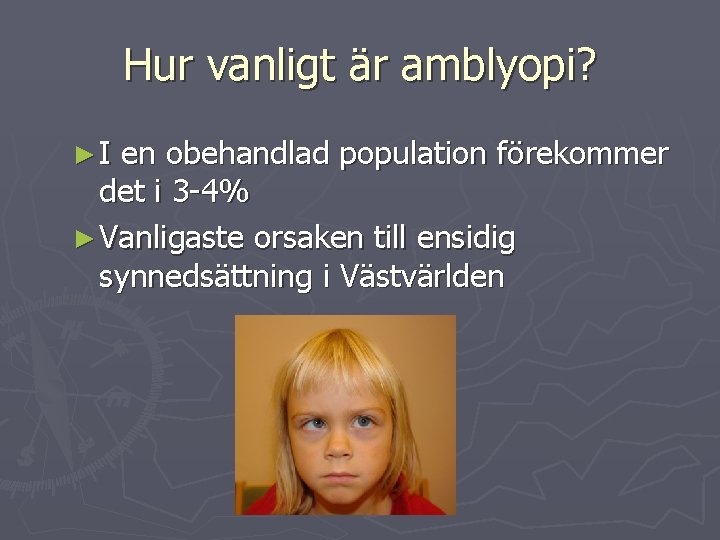 Hur vanligt är amblyopi? ►I en obehandlad population förekommer det i 3 -4% ►