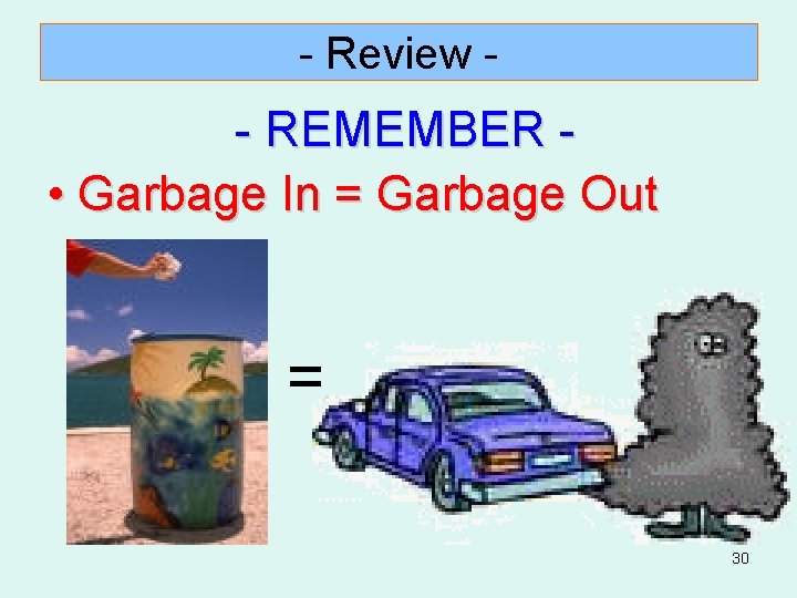 - Review - - REMEMBER • Garbage In = Garbage Out = 30 