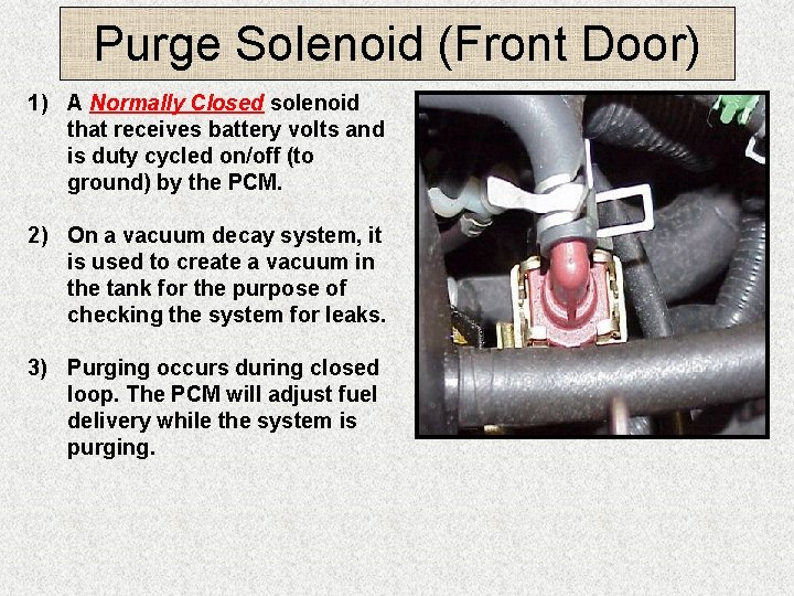 Purge Solenoid (Front Door) 1) A Normally Closed solenoid that receives battery volts and