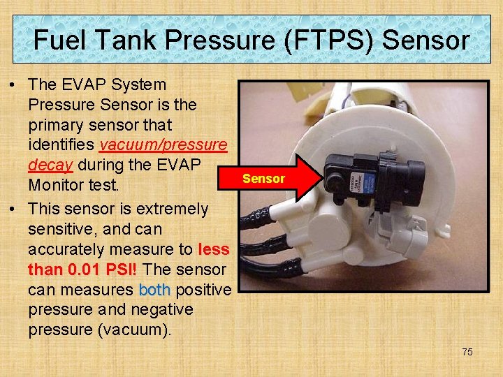 Fuel Tank Pressure (FTPS) Sensor • The EVAP System Pressure Sensor is the primary