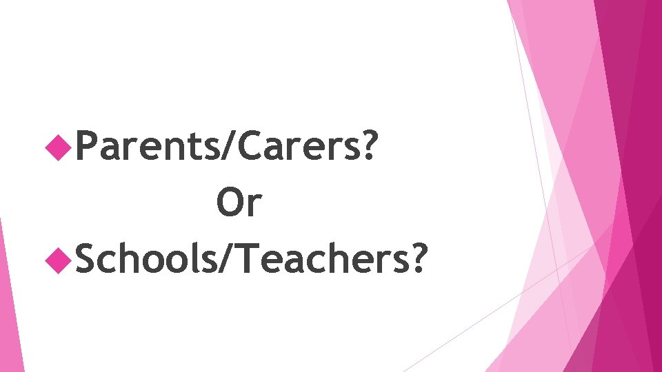  Parents/Carers? Or Schools/Teachers? 