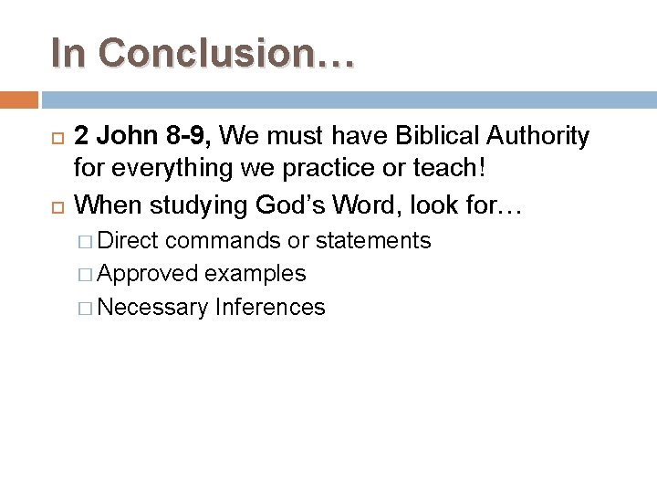 In Conclusion… 2 John 8 -9, We must have Biblical Authority for everything we