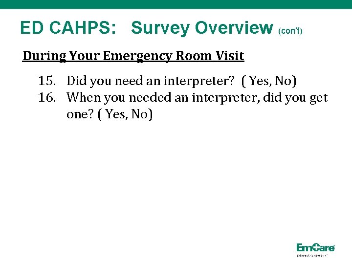 ED CAHPS: Survey Overview (con’t) During Your Emergency Room Visit 15. Did you need