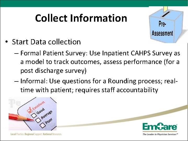 Collect Information • Start Data collection – Formal Patient Survey: Use Inpatient CAHPS Survey