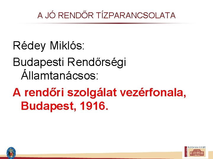 A JÓ RENDŐR TÍZPARANCSOLATA Rédey Miklós: Budapesti Rendőrségi Államtanácsos: A rendőri szolgálat vezérfonala, Budapest,