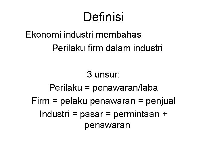 Definisi Ekonomi industri membahas Perilaku firm dalam industri 3 unsur: Perilaku = penawaran/laba Firm