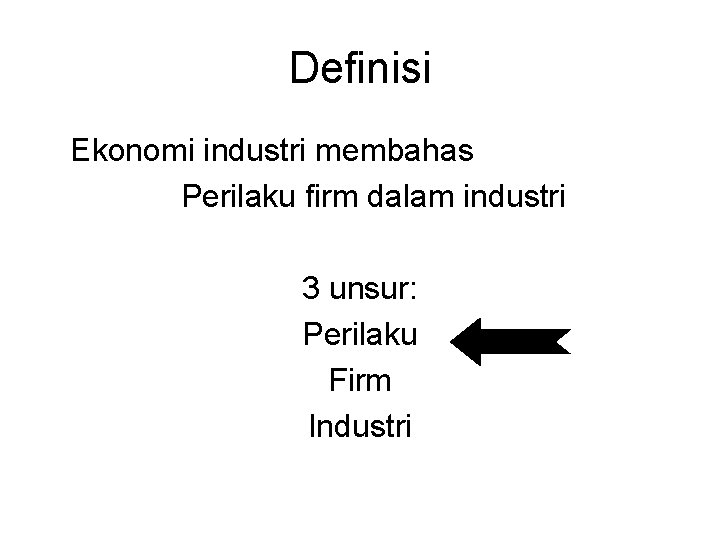 Definisi Ekonomi industri membahas Perilaku firm dalam industri 3 unsur: Perilaku Firm Industri 